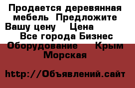 Продается деревянная мебель. Предложите Вашу цену! › Цена ­ 150 000 - Все города Бизнес » Оборудование   . Крым,Морская